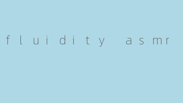 fluidity asmr